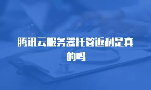 腾讯云服务器托管返利是真的吗