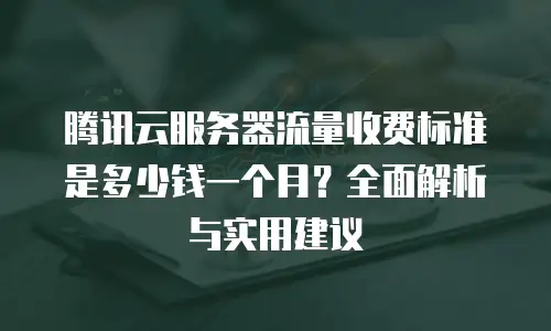 腾讯云服务器流量收费标准是多少钱一个月？全面解析与实用建议