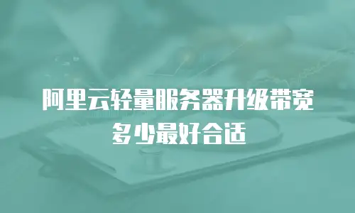 阿里云轻量服务器升级带宽多少最好合适