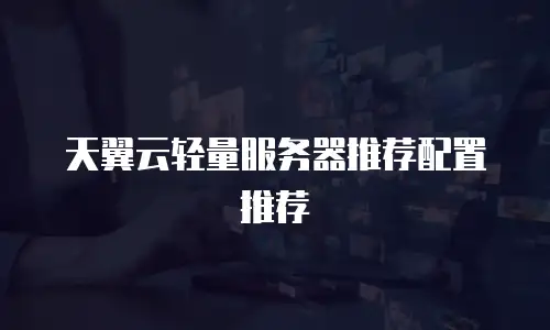 天翼云轻量服务器推荐配置推荐