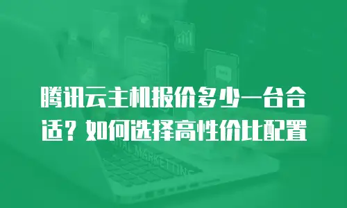 腾讯云主机报价多少一台合适？如何选择高性价比配置