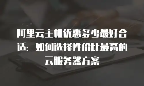 阿里云主机优惠多少最好合适：如何选择性价比最高的云服务器方案
