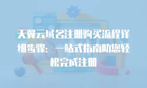 天翼云域名注册购买流程详细步骤：一站式指南助您轻松完成注册