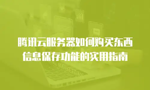 腾讯云服务器如何购买东西信息保存功能的实用指南