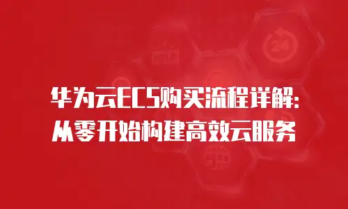 华为云ECS购买流程详解：从零开始构建高效云服务