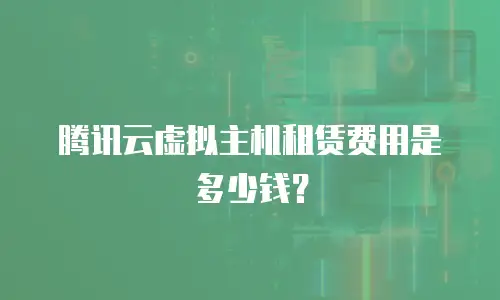 腾讯云虚拟主机租赁费用是多少钱？