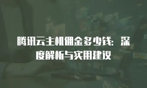 腾讯云主机佣金多少钱：深度解析与实用建议