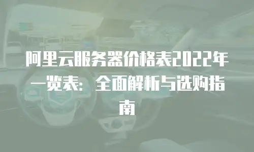 阿里云服务器价格表2022年一览表：全面解析与选购指南