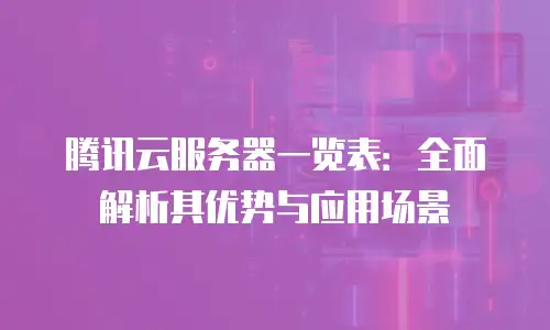 腾讯云服务器一览表：全面解析其优势与应用场景