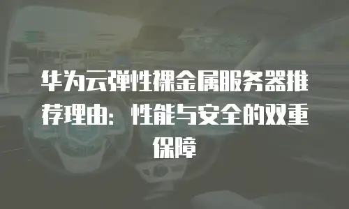 华为云弹性裸金属服务器推荐理由：性能与安全的双重保障