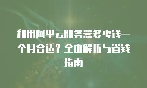 租用阿里云服务器多少钱一个月合适？全面解析与省钱指南