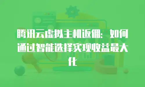 腾讯云虚拟主机返佣：如何通过智能选择实现收益最大化