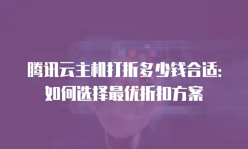 腾讯云主机打折多少钱合适：如何选择最优折扣方案