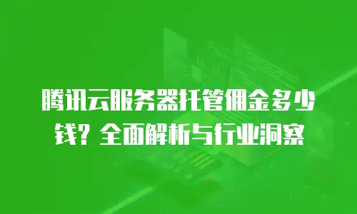 腾讯云服务器托管佣金多少钱？全面解析与行业洞察
