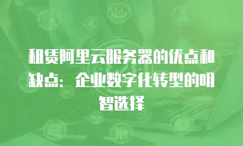 租赁阿里云服务器的优点和缺点：企业数字化转型的明智选择