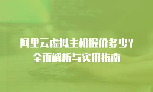 阿里云虚拟主机报价多少？全面解析与实用指南