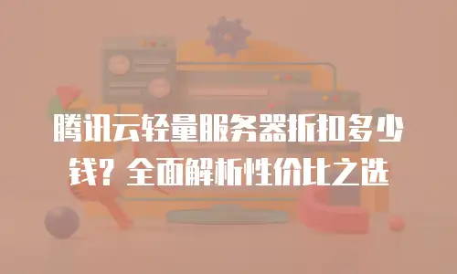 腾讯云轻量服务器折扣多少钱？全面解析性价比之选