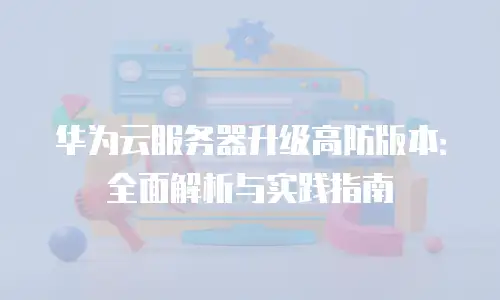 华为云服务器升级高防版本：全面解析与实践指南