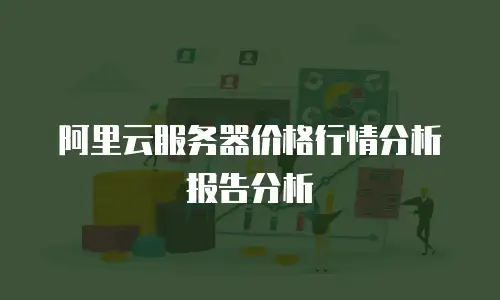 阿里云服务器价格行情分析报告分析