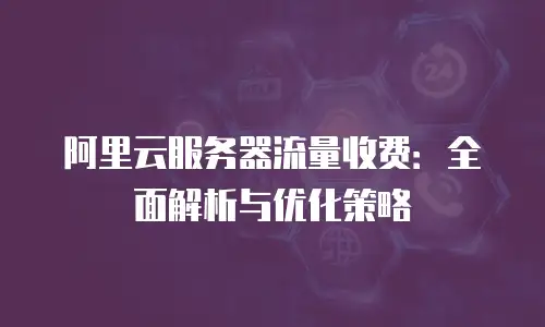 阿里云服务器流量收费：全面解析与优化策略