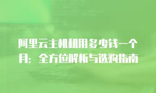 阿里云主机租用多少钱一个月：全方位解析与选购指南
