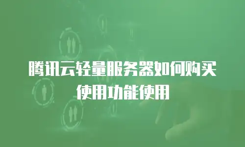 腾讯云轻量服务器如何购买使用功能使用