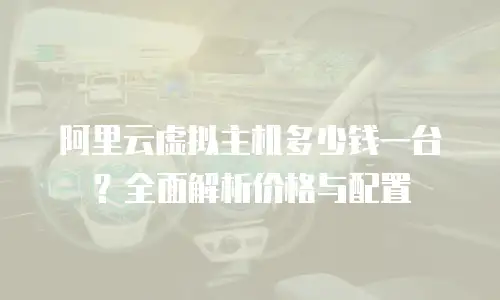 阿里云虚拟主机多少钱一台？全面解析价格与配置