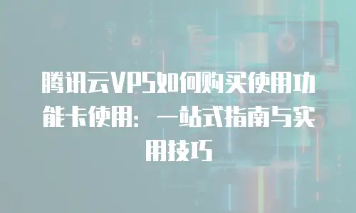 腾讯云VPS如何购买使用功能卡使用：一站式指南与实用技巧