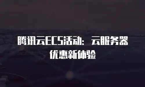 腾讯云ECS活动：云服务器优惠新体验