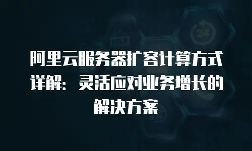 阿里云服务器扩容计算方式详解：灵活应对业务增长的解决方案