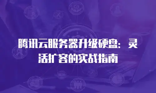 腾讯云服务器升级硬盘：灵活扩容的实战指南