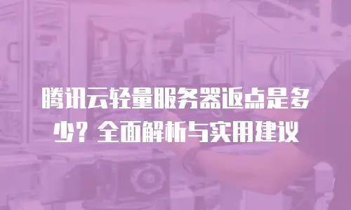 腾讯云轻量服务器返点是多少？全面解析与实用建议