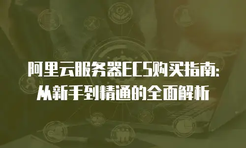 阿里云服务器ECS购买指南：从新手到精通的全面解析