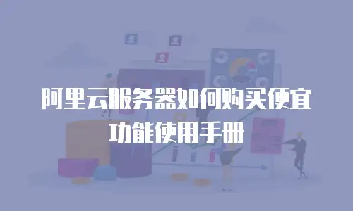 阿里云服务器如何购买便宜功能使用手册