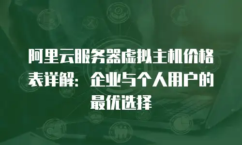 阿里云服务器虚拟主机价格表详解：企业与个人用户的最优选择