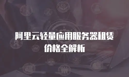 阿里云轻量应用服务器租赁价格全解析