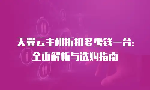 天翼云主机折扣多少钱一台：全面解析与选购指南