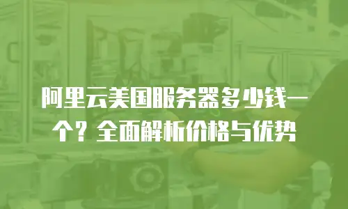 阿里云美国服务器多少钱一个？全面解析价格与优势