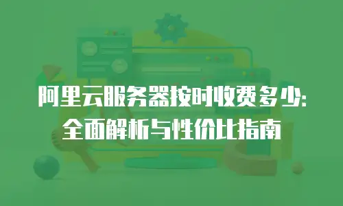 阿里云服务器按时收费多少：全面解析与性价比指南