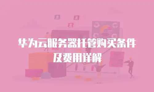 华为云服务器托管购买条件及费用详解