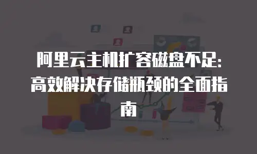 阿里云主机扩容磁盘不足：高效解决存储瓶颈的全面指南