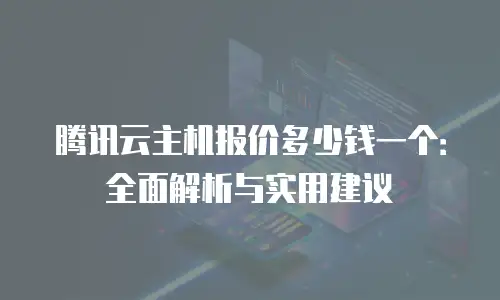 腾讯云主机报价多少钱一个：全面解析与实用建议