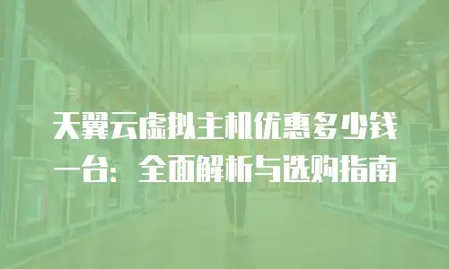 天翼云虚拟主机优惠多少钱一台：全面解析与选购指南