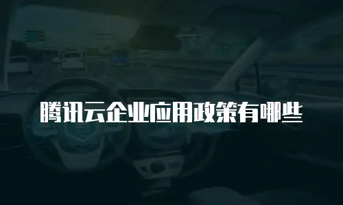 腾讯云企业应用政策有哪些