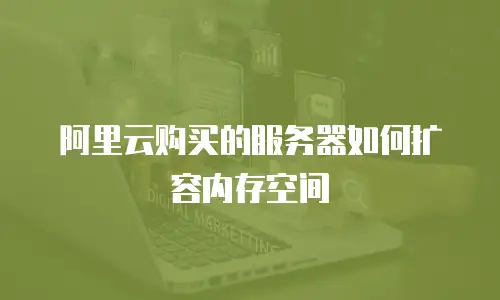 阿里云购买的服务器如何扩容内存空间