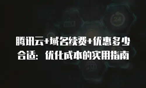 腾讯云+域名续费+优惠多少合适：优化成本的实用指南