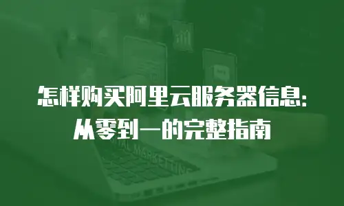 怎样购买阿里云服务器信息：从零到一的完整指南