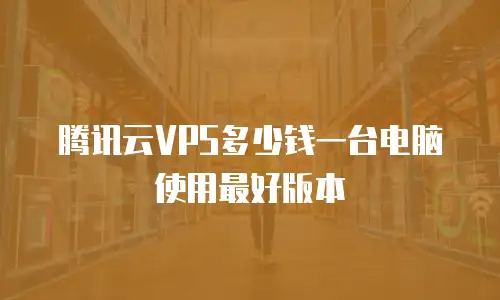 腾讯云VPS多少钱一台电脑使用最好版本