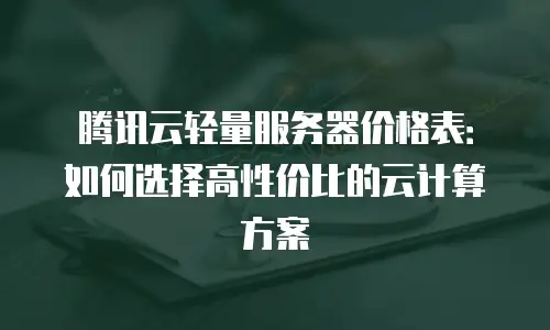 腾讯云轻量服务器价格表：如何选择高性价比的云计算方案