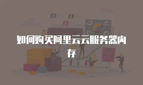 如何购买阿里云云服务器内存